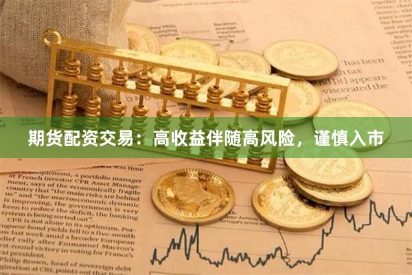 期货配资交易：高收益伴随高风险，谨慎入市