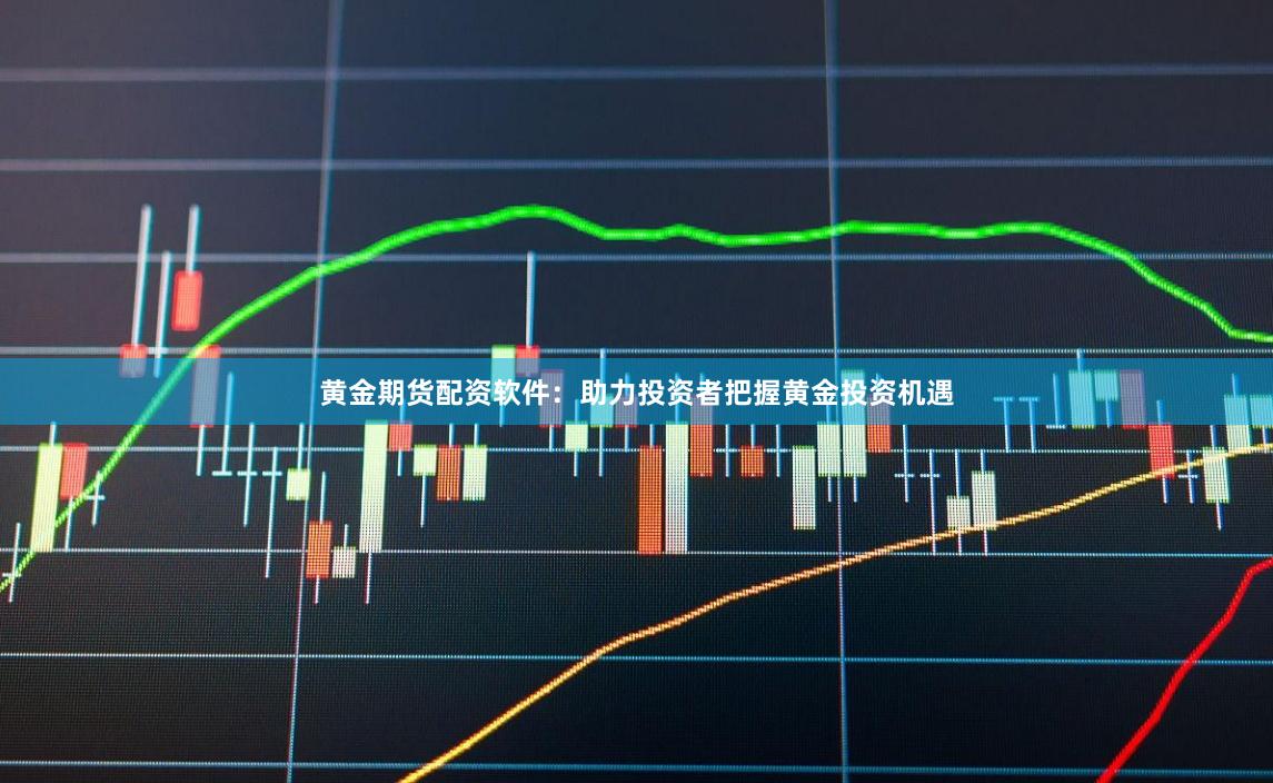 黄金期货配资软件：助力投资者把握黄金投资机遇