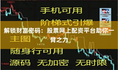 解锁财富密码：股票网上配资平台助你一臂之力