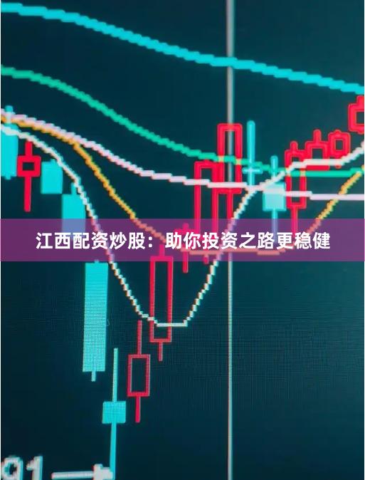 江西配资炒股：助你投资之路更稳健